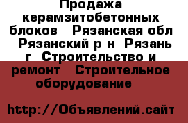 Продажа керамзитобетонных блоков - Рязанская обл., Рязанский р-н, Рязань г. Строительство и ремонт » Строительное оборудование   